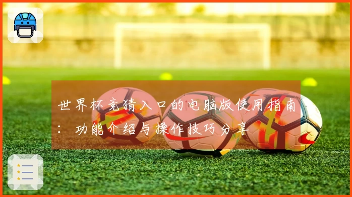 世界杯竞猜入口的电脑版使用指南:功能介绍与操作技巧分享