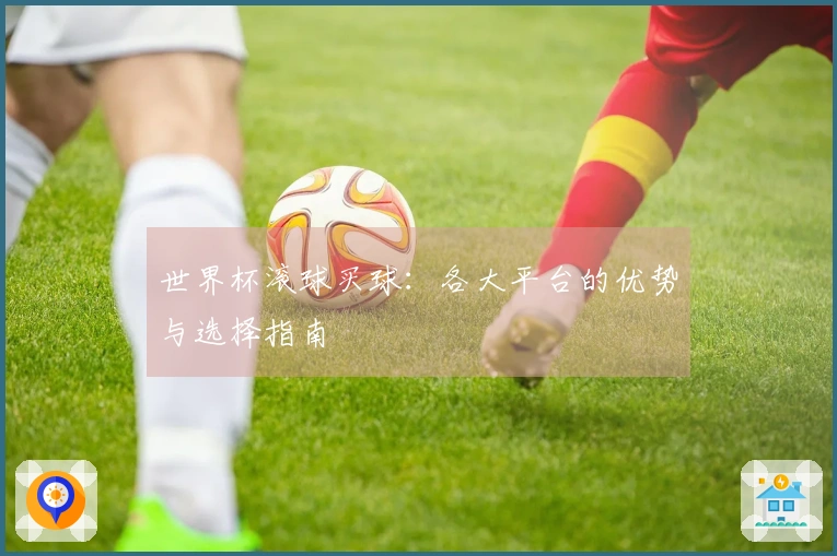 世界杯滚球买球:各大平台的优势与选择指南