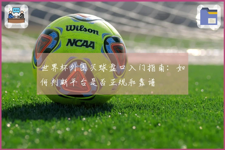 世界杯外围买球盘口入门指南：如何判断平台是否正规和靠谱