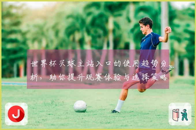 世界杯买球主站入口的使用趋势分析，助你提升观赛体验与选择策略