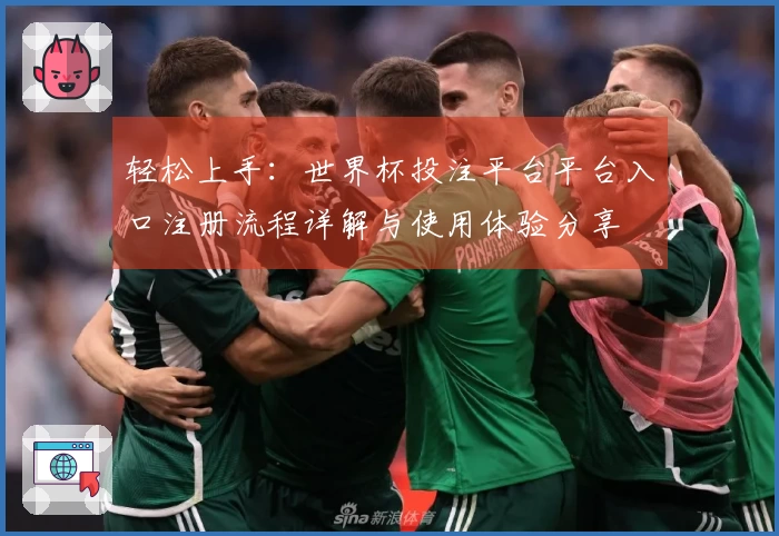 轻松上手：世界杯投注平台平台入口注册流程详解与使用体验分享