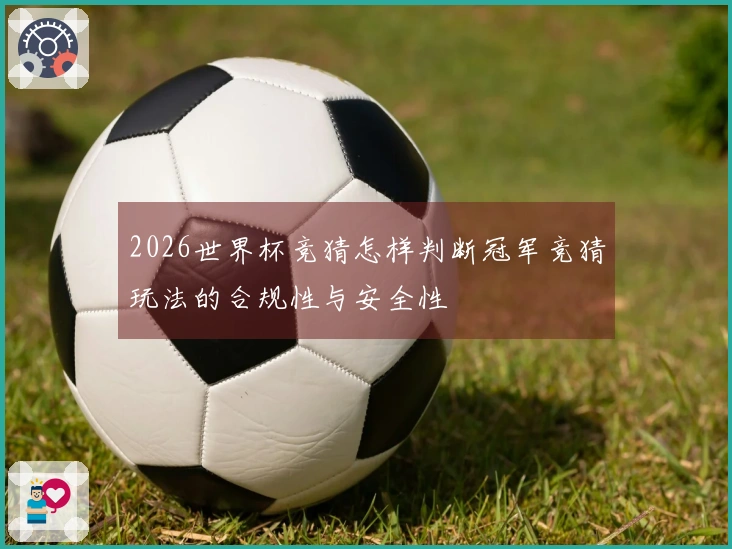 2026世界杯竞猜怎样判断冠军竞猜玩法的合规性与安全性