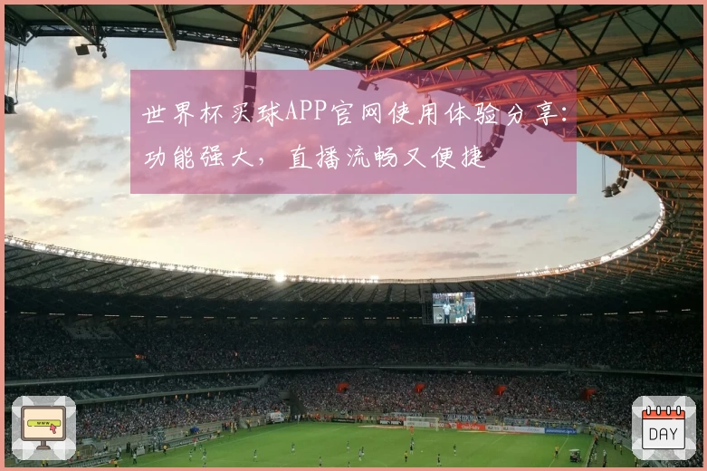 世界杯买球APP官网使用体验分享：功能强大，直播流畅又便捷