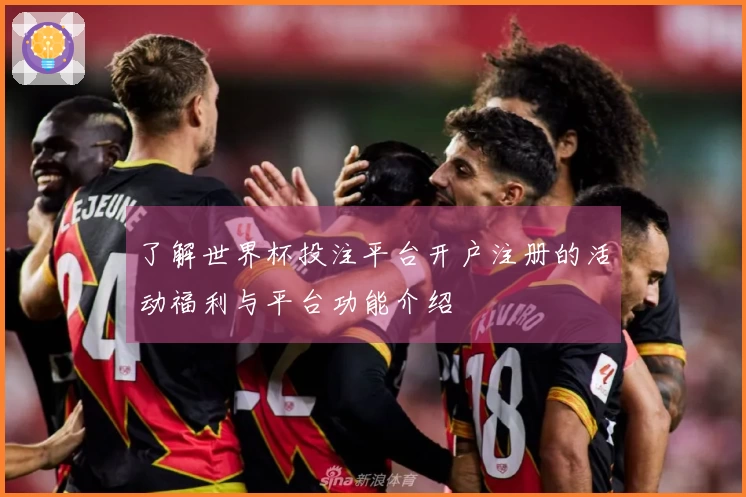 了解世界杯投注平台开户注册的活动福利与平台功能介绍
