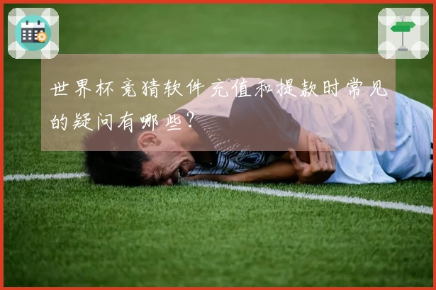 世界杯竞猜软件充值和提款时常见的疑问有哪些？