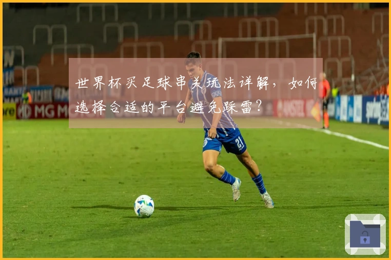 世界杯买足球串关玩法详解，如何选择合适的平台避免踩雷？
