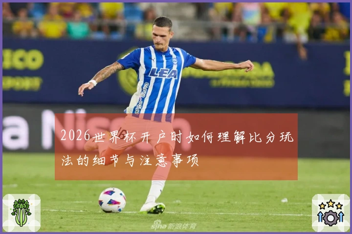 2026世界杯开户时如何理解比分玩法的细节与注意事项