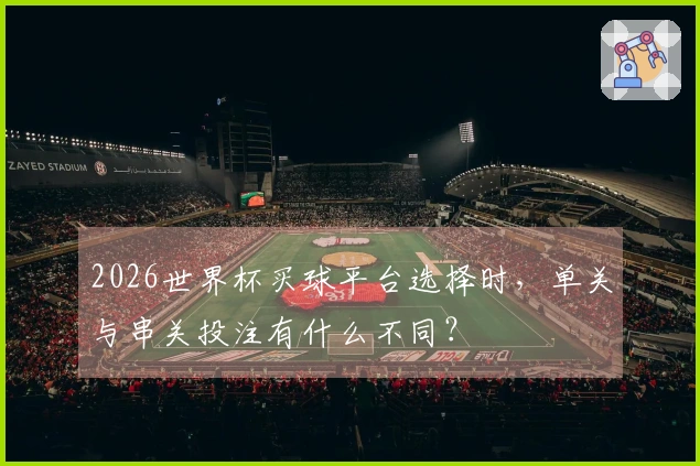 2026世界杯买球平台选择时，单关与串关投注有什么不同？