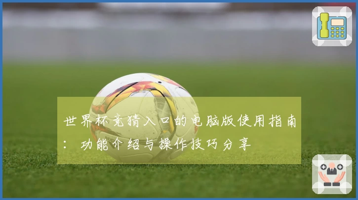 世界杯竞猜入口的电脑版使用指南：功能介绍与操作技巧分享