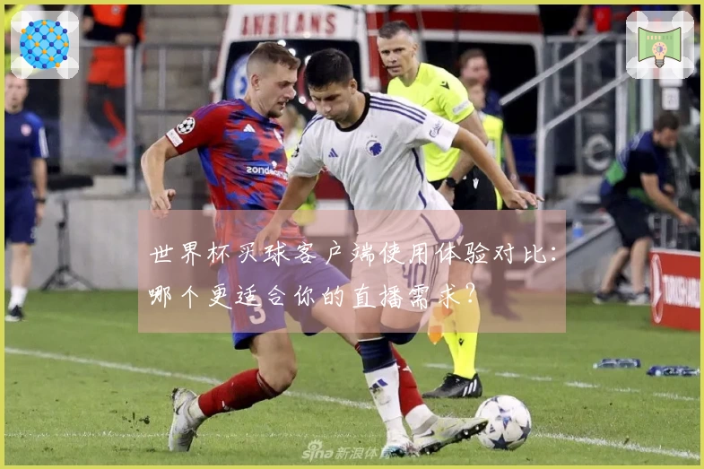 世界杯买球客户端使用体验对比：哪个更适合你的直播需求？